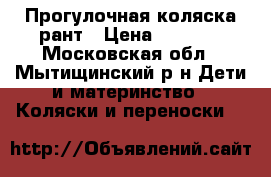 Прогулочная коляска рант › Цена ­ 4 000 - Московская обл., Мытищинский р-н Дети и материнство » Коляски и переноски   